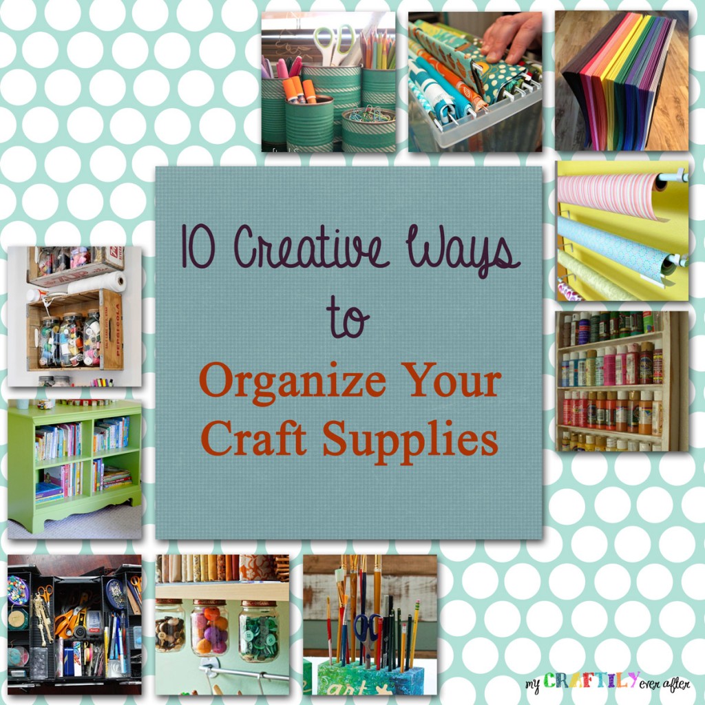 10 creative way to organize craft supplies - my craftily ever after